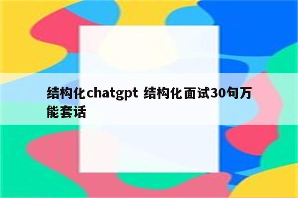 结构化chatgpt 结构化面试30句万能套话