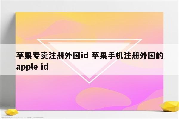 苹果专卖注册外国id 苹果手机注册外国的apple id