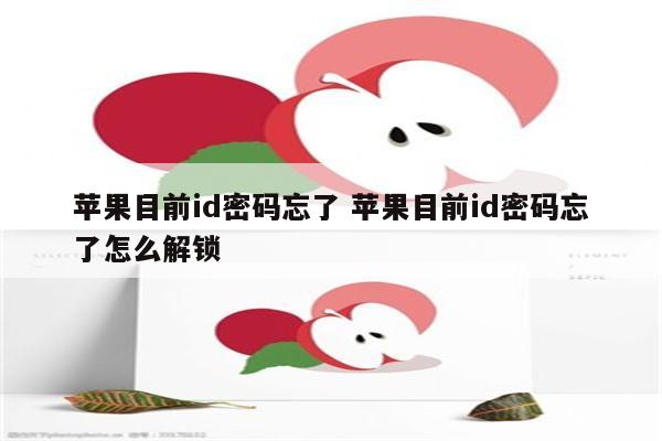 苹果目前id密码忘了 苹果目前id密码忘了怎么解锁