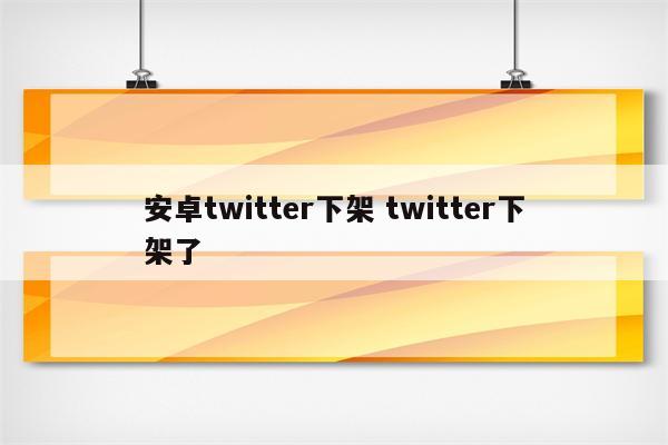 安卓twitter下架 twitter下架了