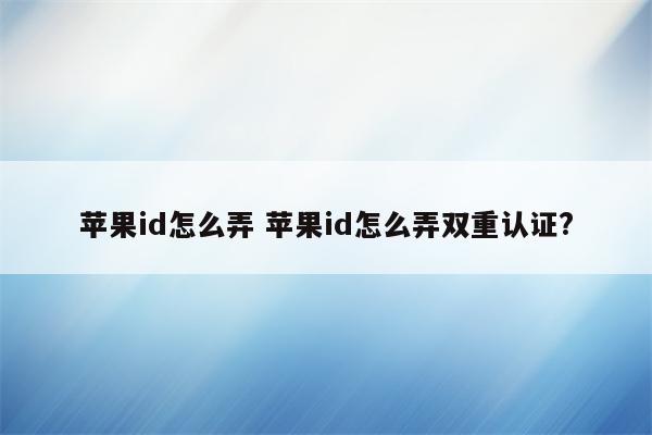 苹果id怎么弄 苹果id怎么弄双重认证?