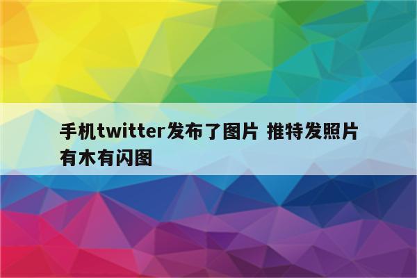 手机twitter发布了图片 推特发照片有木有闪图