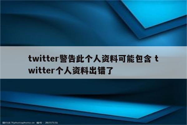 twitter警告此个人资料可能包含 twitter个人资料出错了