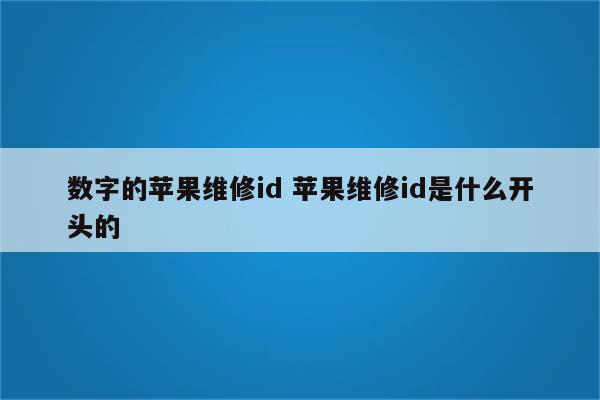 数字的苹果维修id 苹果维修id是什么开头的