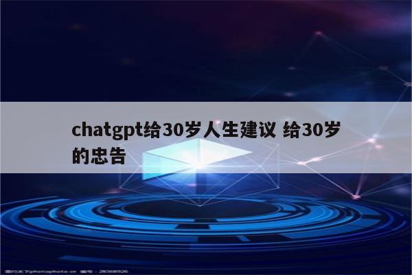 chatgpt给30岁人生建议 给30岁的忠告