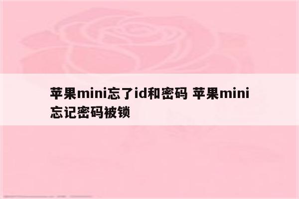 苹果mini忘了id和密码 苹果mini忘记密码被锁