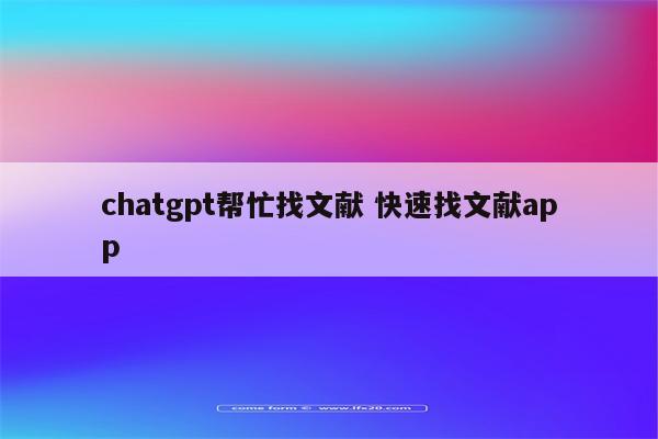 chatgpt帮忙找文献 快速找文献app