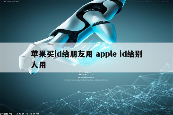 苹果买id给朋友用 apple id给别人用