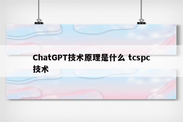 ChatGPT技术原理是什么 tcspc技术