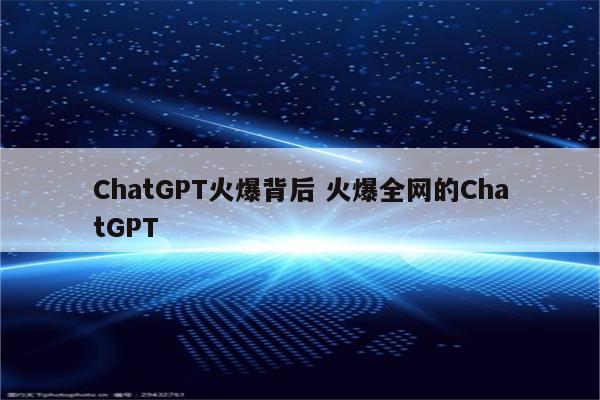 ChatGPT火爆背后 火爆全网的ChatGPT