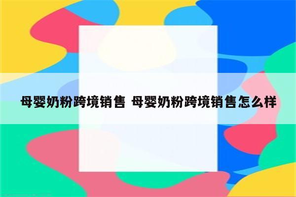 母婴奶粉跨境销售 母婴奶粉跨境销售怎么样