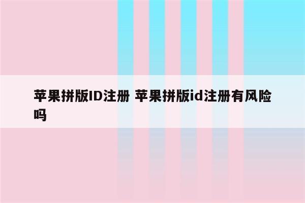 苹果拼版ID注册 苹果拼版id注册有风险吗