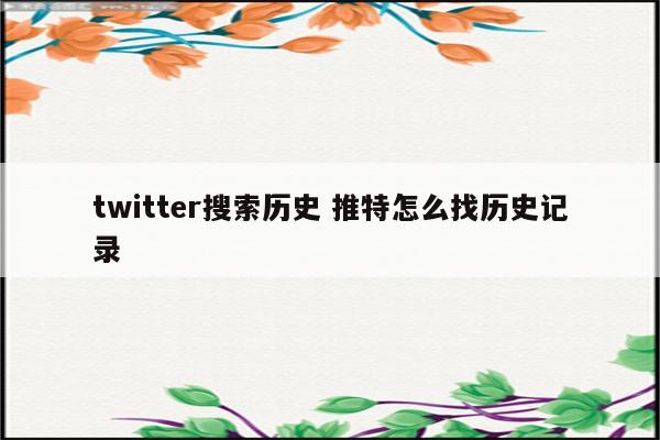 twitter搜索历史 推特怎么找历史记录