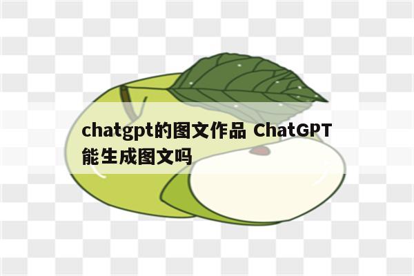 chatgpt的图文作品 ChatGPT能生成图文吗