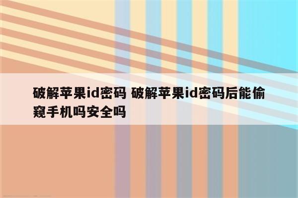 破解苹果id密码 破解苹果id密码后能偷窥手机吗安全吗