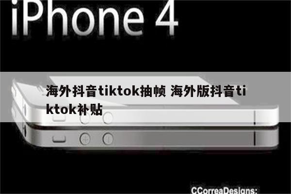 海外抖音tiktok抽帧 海外版抖音tiktok补贴