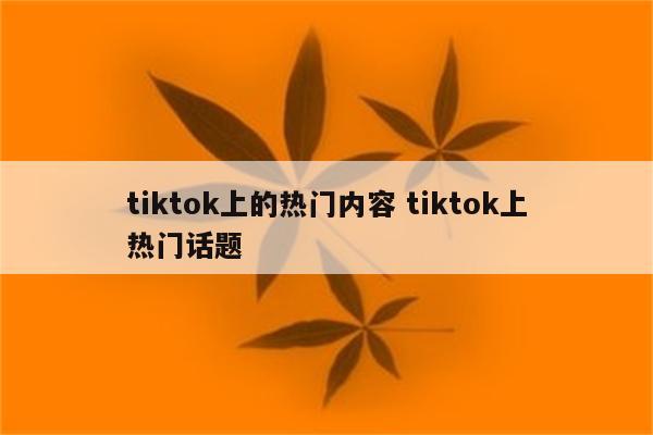 tiktok上的热门内容 tiktok上热门话题