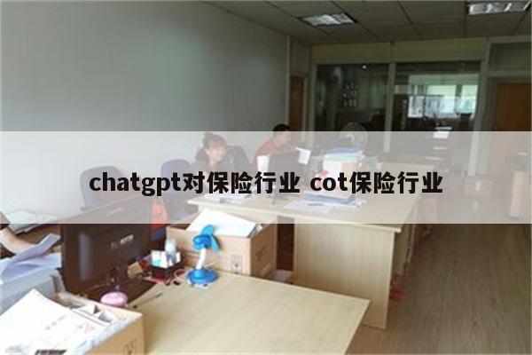 chatgpt对保险行业 cot保险行业