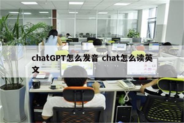 chatGPT怎么发音 chat怎么读英文