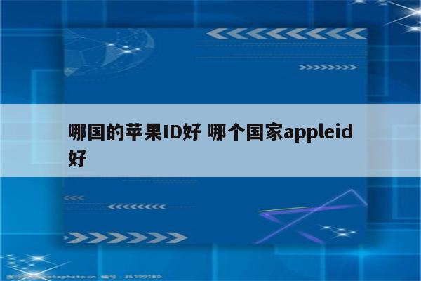 哪国的苹果ID好 哪个国家appleid好