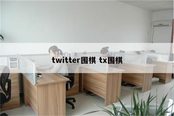 twitter围棋 tx围棋