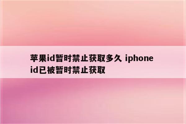 苹果id暂时禁止获取多久 iphone id已被暂时禁止获取