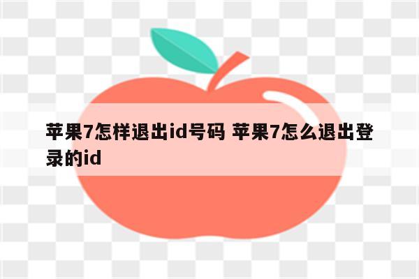 苹果7怎样退出id号码 苹果7怎么退出登录的id