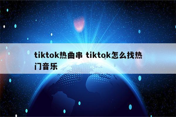 tiktok热曲串 tiktok怎么找热门音乐