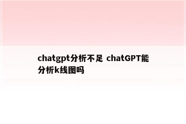 chatgpt分析不足 chatGPT能分析k线图吗