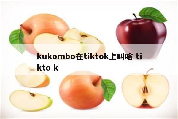 kukombo在tiktok上叫啥 tikto k