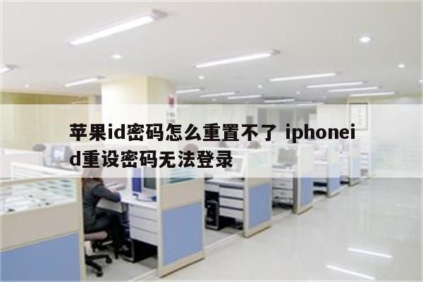 苹果id密码怎么重置不了 iphoneid重设密码无法登录