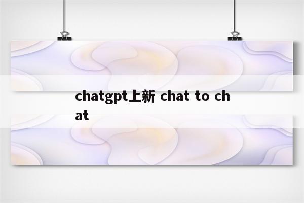 chatgpt上新 chat to chat