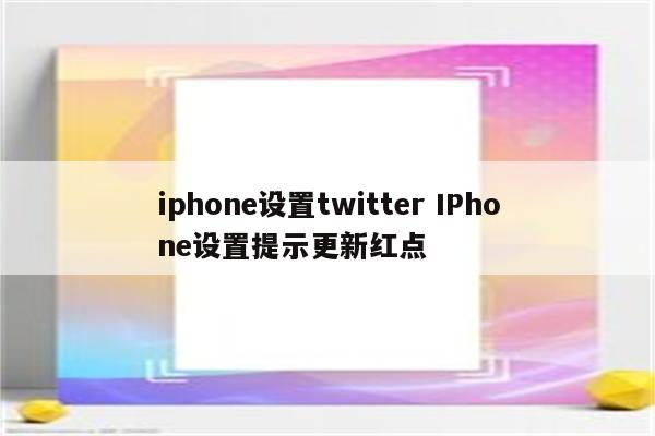 iphone设置twitter IPhone设置提示更新红点