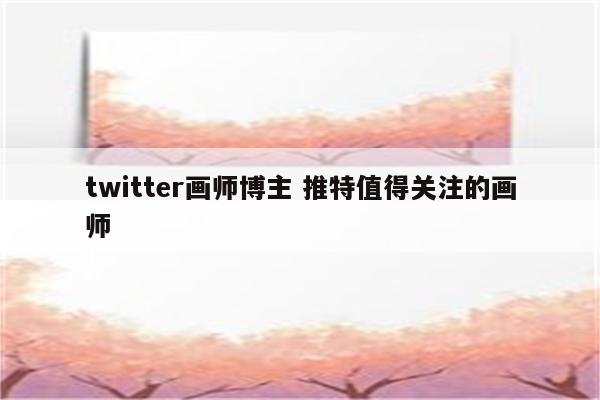 twitter画师博主 推特值得关注的画师