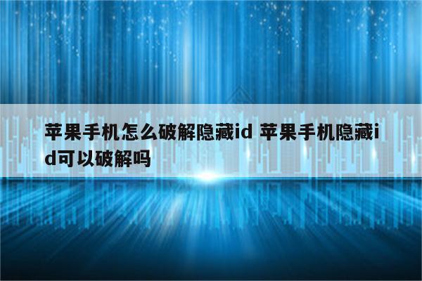 苹果手机怎么破解隐藏id 苹果手机隐藏id可以破解吗