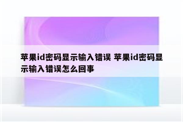 苹果id密码显示输入错误 苹果id密码显示输入错误怎么回事