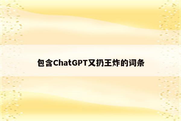 包含ChatGPT又扔王炸的词条