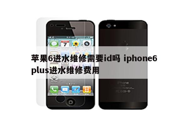 苹果6进水维修需要id吗 iphone6plus进水维修费用