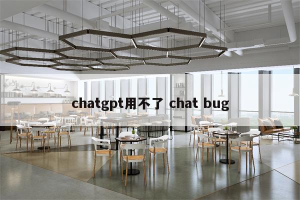 chatgpt用不了 chat bug