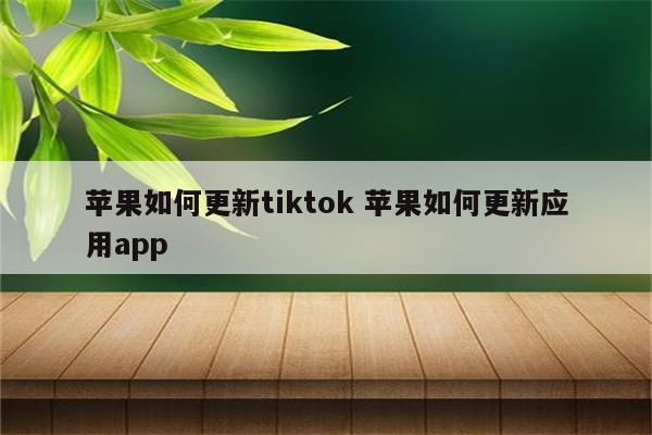 苹果如何更新tiktok 苹果如何更新应用app