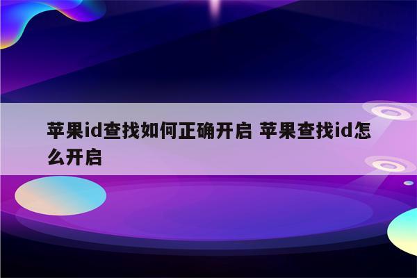 苹果id查找如何正确开启 苹果查找id怎么开启