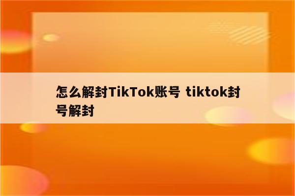 怎么解封TikTok账号 tiktok封号解封