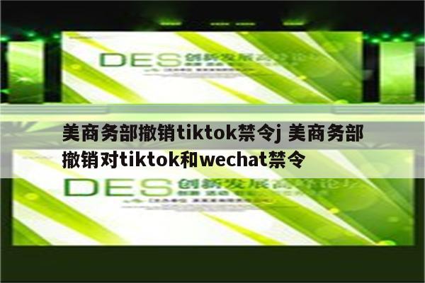 美商务部撤销tiktok禁令j 美商务部撤销对tiktok和wechat禁令