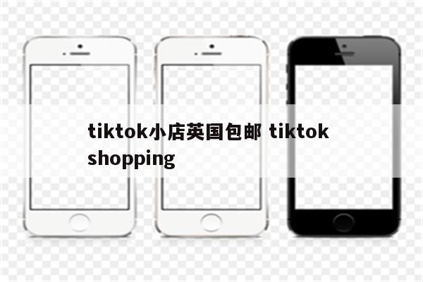 tiktok小店英国包邮 tiktok shopping