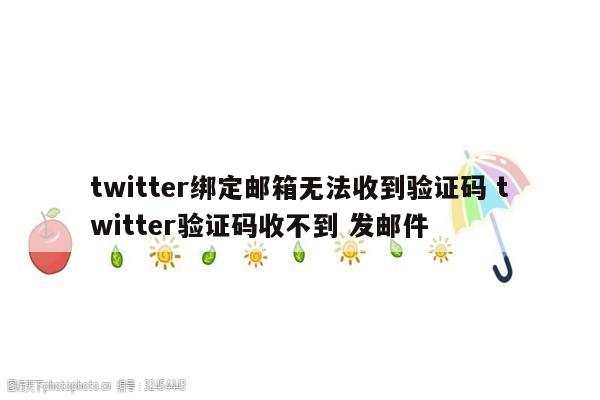 twitter绑定邮箱无法收到验证码 twitter验证码收不到 发邮件