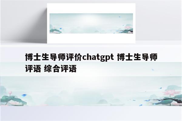 博士生导师评价chatgpt 博士生导师评语 综合评语