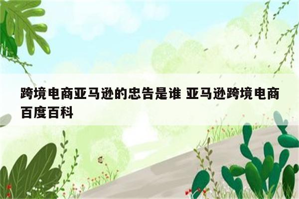 跨境电商亚马逊的忠告是谁 亚马逊跨境电商百度百科