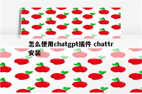 怎么使用chatgpt插件 chattr安装