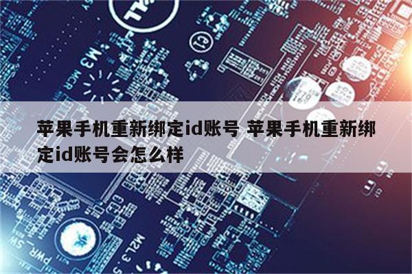 苹果手机重新绑定id账号 苹果手机重新绑定id账号会怎么样