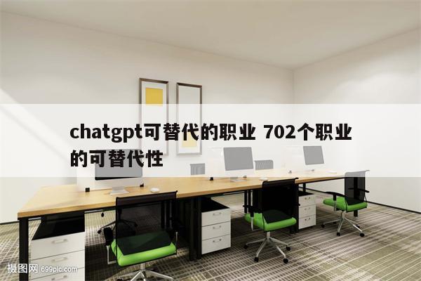 chatgpt可替代的职业 702个职业的可替代性